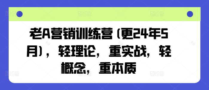 老A营销训练营(更25年8月)，轻理论，重实战，轻概念，重本质-韬哥副业项目资源网