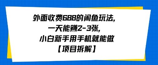 外面收费688的闲鱼玩法，一天能挣2-3张，小白新手用手机就能做【项目拆解】-韬哥副业项目资源网