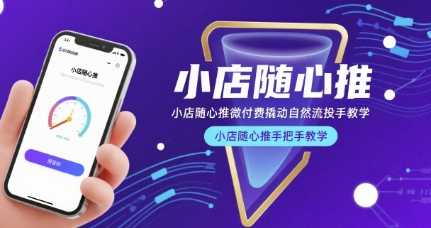 小店随心推微付费撬动自然流投手教学，小店随心推手把手教学-韬哥副业项目资源网