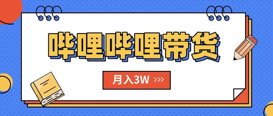 （15597期）B站哔哩哔哩带货秘籍，新风口，抢占红利，单月轻松破万【附SOP手册】-韬哥副业项目资源网