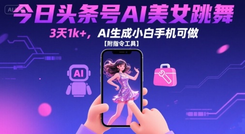 今日头条号AI美女跳舞，3天1k+，AI生成小白手机可做【附指令工具】-韬哥副业项目资源网
