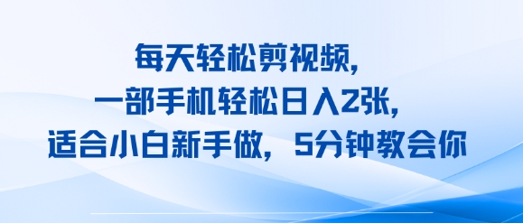 每天轻松剪视频，一部手机轻松日入2张，适合小白新手做，5分钟教会你-韬哥副业项目资源网