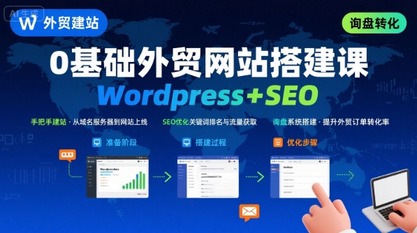 WordPress外贸建站+SEO优化课程，手把手教你从0到1搭建可获得询盘的外贸网站-韬哥副业项目资源网