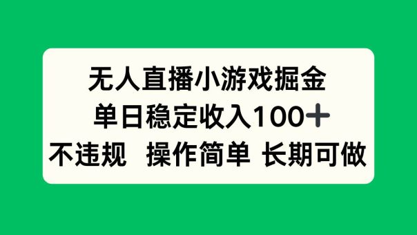 （15848期）无人直播小游戏掘金，单日稳定收入100+，不违规操作简单 长期可做-韬哥副业项目资源网
