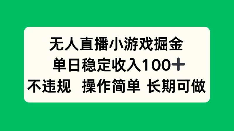 (15848期)无人直播小游戏掘金,单日稳定收入100+,不违规操作简单 长期可做-韬哥副业项目资源网