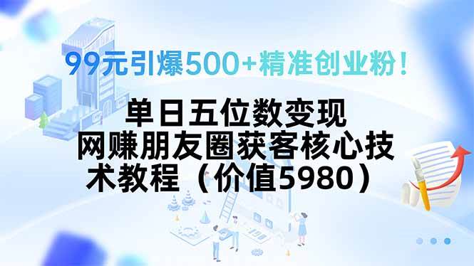 图片[1]-（15642期）99元引爆500+精准创业粉！单日五位数变现，网赚朋友圈获客核心技术教程…-韬哥副业项目资源网