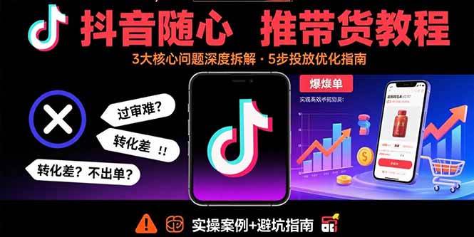 (15870期)抖音随心推带货教程:拆解过审难/转化差/不出单 等常见问题 实现高效带货-韬哥副业项目资源网