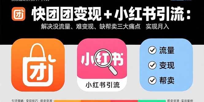 (15877期)快团团变现+小红书引流:解决没流量、难变现、缺帮卖三大痛点 实现月入3w+-韬哥副业项目资源网