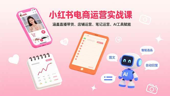 （15909期）小红书电商运营实战课：涵盖直播带货、店铺运营、笔记运营、AI工具赋能-韬哥副业项目资源网