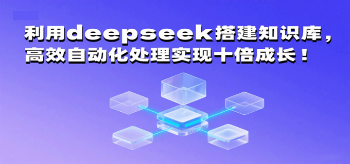 利用deepseek搭建知识库，高效自动化处理实现十倍成长！-韬哥副业项目资源网