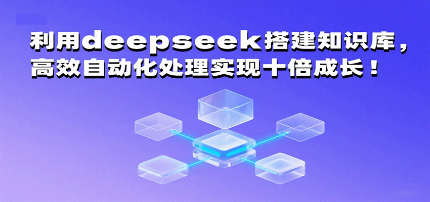 利用deepseek搭建知识库，高效自动化处理实现十倍成长！-韬哥副业项目资源网