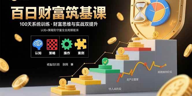 (15874期)百日财富筑基课:认知+策略+实操+案例拆解 实现从创富到守富全周期能力-韬哥副业项目资源网