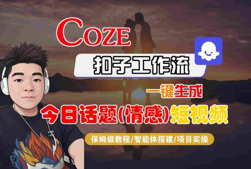 Coze智能体工作流一键生成今日话题(情感)短视频,全流程保姆级教学-韬哥副业项目资源网