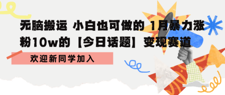 无脑搬运 小白也可做的 1月暴力涨粉10w的【今日话题】变现赛道-韬哥副业项目资源网