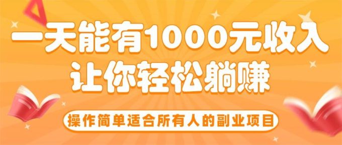(15876期)操作简单适合所有人的副业项目,一天能有1000元收入,让你轻松躺赚!-韬哥副业项目资源网