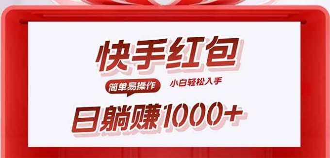 （15891期）快手躺赚红包，无脑操作，日入1000+-韬哥副业项目资源网