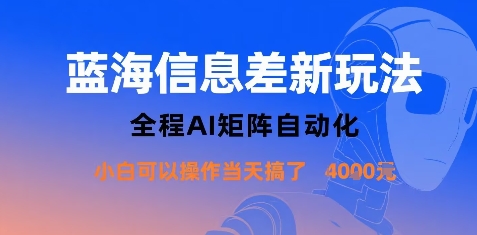 蓝海信息差新玩法,全程AI矩阵自动化小白可以操作当天搞了1k+-韬哥副业项目资源网