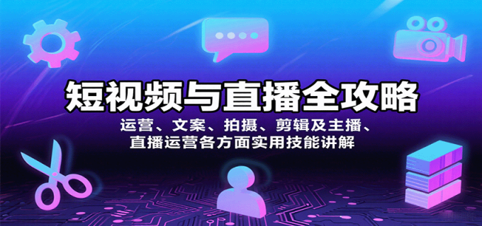 短视频与直播全攻略:运营、文案、拍摄、剪辑及主播、直播运营各方面实用技能讲解-韬哥副业项目资源网