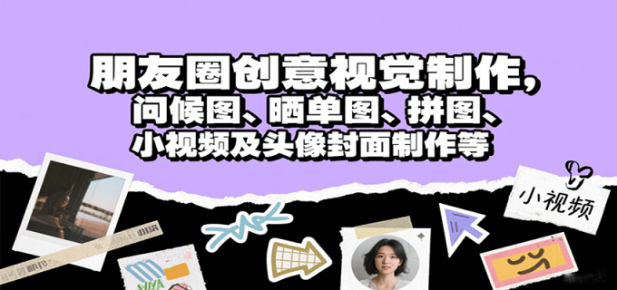 朋友圈创意视觉制作，问候图、晒单图、拼图、小视频及头像封面制作等-韬哥副业项目资源网