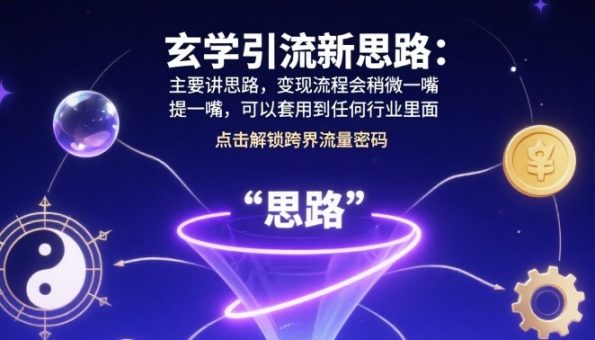玄学引流新思路：主要讲思路，变现流程会稍微提一嘴，可以套用到任何行业里面-韬哥副业项目资源网