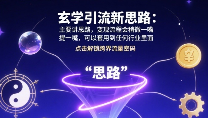 玄学引流新思路：主要讲思路，变现流程会稍微提一嘴，可以套用到任何行业里面-韬哥副业项目资源网