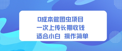 0成本做图虫项目一次上传长期收钱适合小白操作简单-韬哥副业项目资源网
