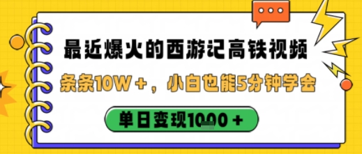 最近爆火的西游记高铁视频,条条10W+,小白也能5分钟轻松上手,单日变现1k-韬哥副业项目资源网