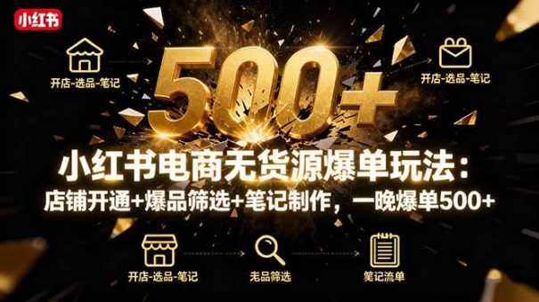 (16256期)小红书电商无货源爆单玩法:店铺开通+爆品筛选+笔记制作,一晚爆单500+-韬哥副业项目资源网
