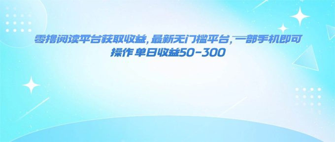 （16169期）零撸阅读平台获取收益，最新无门槛平台，一部手机即可操作 单日收益50-300-韬哥副业项目资源网