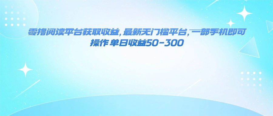 （16169期）零撸阅读平台获取收益，最新无门槛平台，一部手机即可操作 单日收益50-300-韬哥副业项目资源网