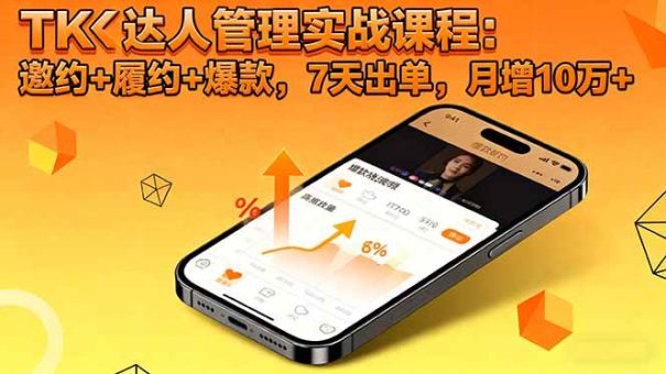 (16390期)TK达人管理实战课程:邀约+履约+爆款,7天出单,月增10万+-韬哥副业项目资源网