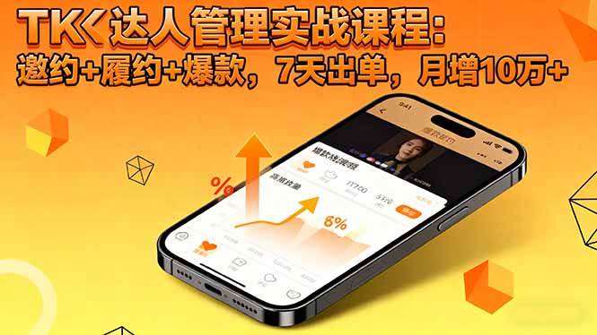 (16390期)TK达人管理实战课程:邀约+履约+爆款,7天出单,月增10万+-韬哥副业项目资源网