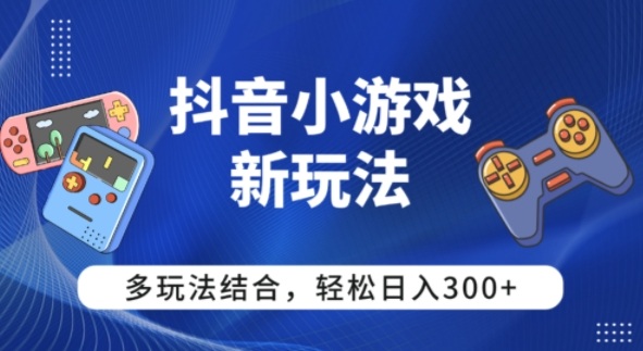 【抖音小游戏新玩法】多玩法结合，日入3张-韬哥副业项目资源网