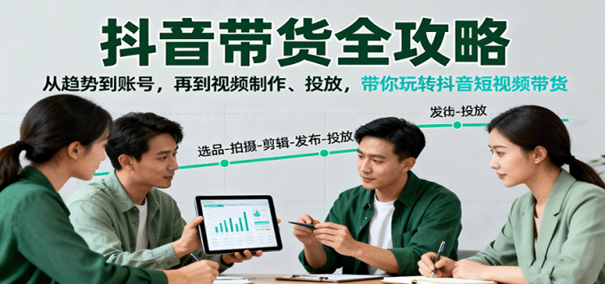 抖音带货全攻略：从趋势到账号，再到视频制作、投放，带你玩转抖音短视频带货-韬哥副业项目资源网
