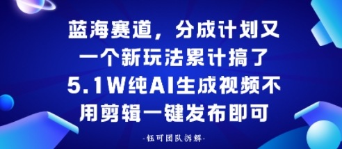 蓝海赛道，分成计划又一个新玩法累计搞了5.1W，纯AI生成视频不用剪辑一键发布即可-韬哥副业项目资源网