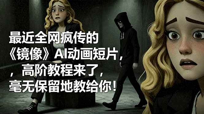(16427期)最近全网疯传的《镜像》AI动画短片,高阶教程来了,毫无保留地教给你!-韬哥副业项目资源网
