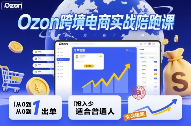 Ozon跨境电商实战陪跑课，教你从0到1出单，投入少适合普通人-韬哥副业项目资源网