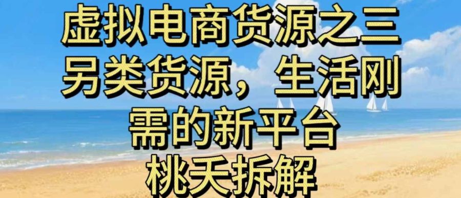 虚拟电商之三另类的货源，生活刚需的新平台-韬哥副业项目资源网