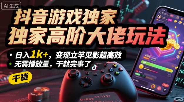 抖音游戏独家高阶大佬玩法，日入1k+，变现立竿见影超高效，无需播放量，干就完事了【揭秘】-韬哥副业项目资源网