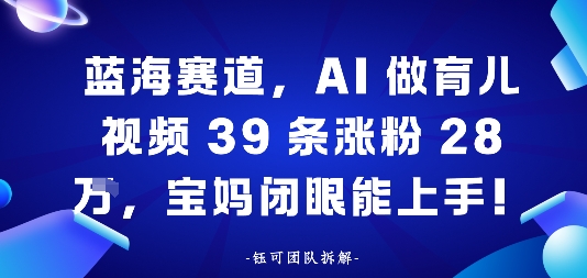 蓝海赛道，AI做育儿视频39条涨粉28W，宝妈闭眼能上手-韬哥副业项目资源网