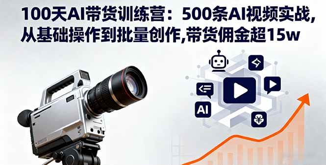 (16165期)100天AI带货训练营:500条AI视频实战,从基础操作到批量创作,带货佣金超15w-韬哥副业项目资源网
