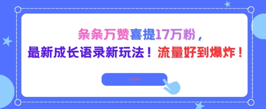 条条万赞喜提17W粉，最新成长语录新玩法，流量好到爆！-韬哥副业项目资源网