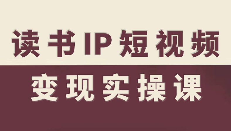 读书IP短视频变现实操课,读书IP赛道变现指南-韬哥副业项目资源网