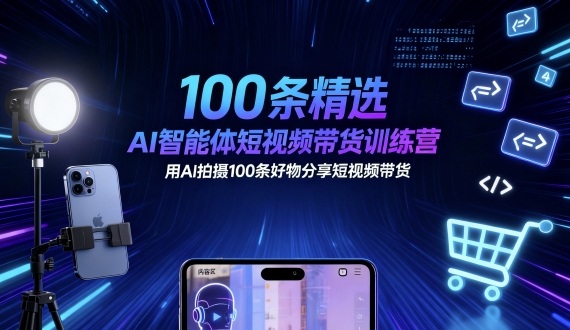 100条精选AI智能体短视频带货训练营，用AI拍摄100条好物分享短视频带货-韬哥副业项目资源网
