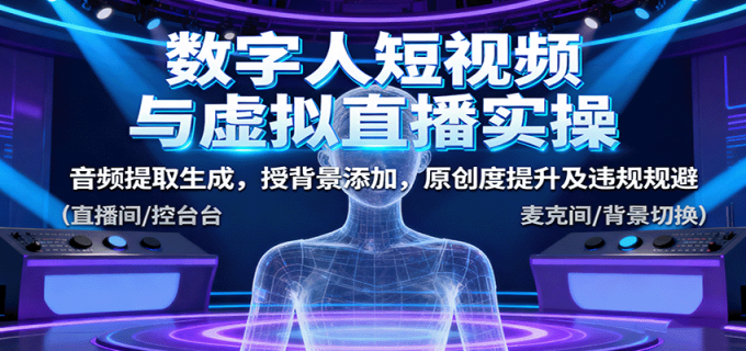 数字人短视频与虚拟直播实操，音频提取生成，授背景添加，原创度提升及违规规避-韬哥副业项目资源网