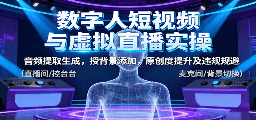 数字人短视频与虚拟直播实操，音频提取生成，授背景添加，原创度提升及违规规避-韬哥副业项目资源网