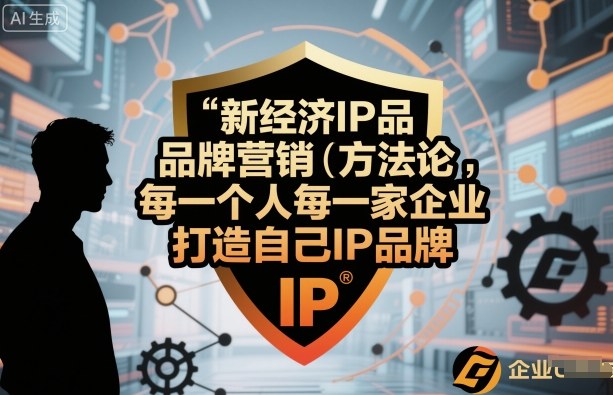 新经济IP品牌营销方法论，每一个人每一家企业都应该打造自己IP品牌-韬哥副业项目资源网