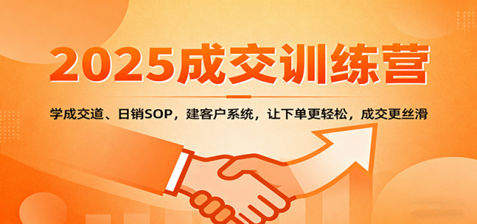 2025成交实战训练营:学成交道、日销SOP,建客户系统,让下单更轻松,成交更丝滑-韬哥副业项目资源网