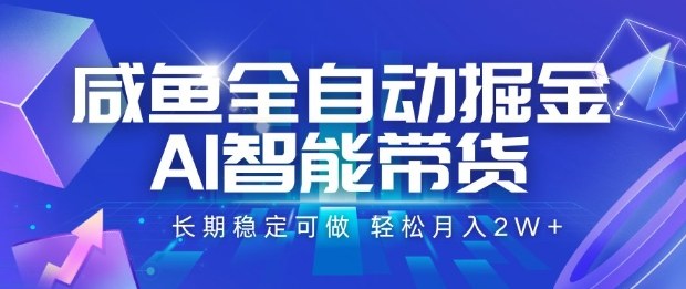 咸鱼全自动掘金，AI智能带货长期稳定可做，轻松月入2W+【揭秘】-韬哥副业项目资源网