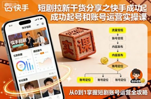 短剧拉新干货分享之快手成功起号和账号运营实操课-韬哥副业项目资源网